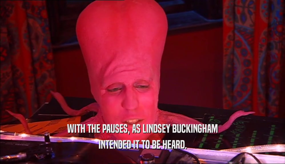 WITH THE PAUSES, AS LINDSEY BUCKINGHAM INTENDED IT TO BE HEARD. 