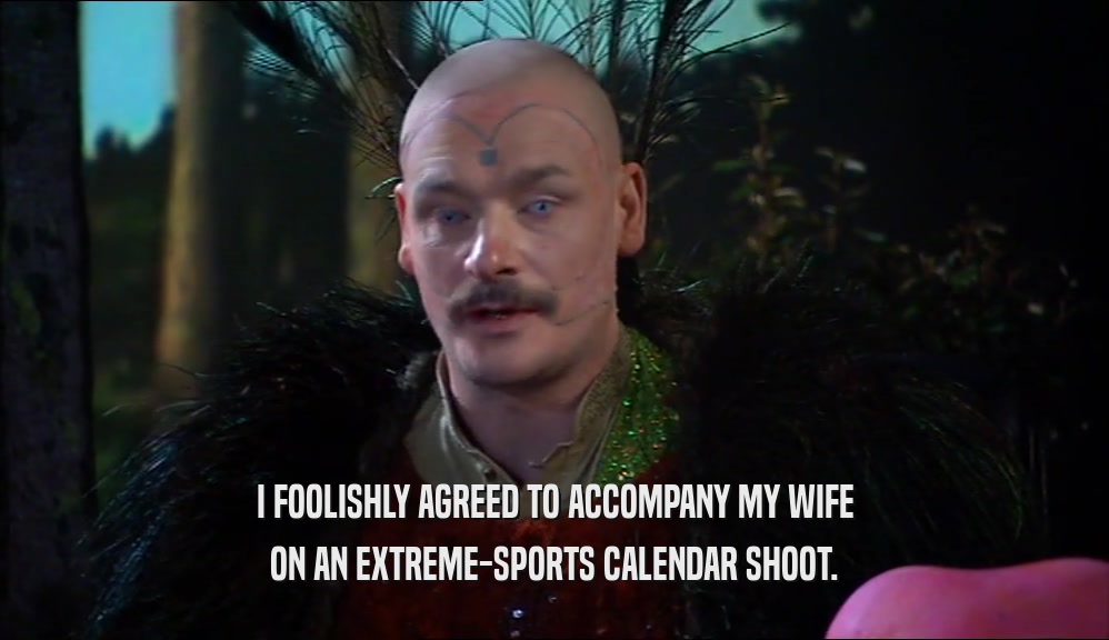 I FOOLISHLY AGREED TO ACCOMPANY MY WIFE ON AN EXTREME-SPORTS CALENDAR SHOOT. 