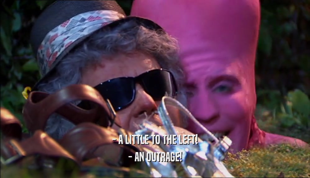 - A LITTLE TO THE LEFT! - AN OUTRAGE! 