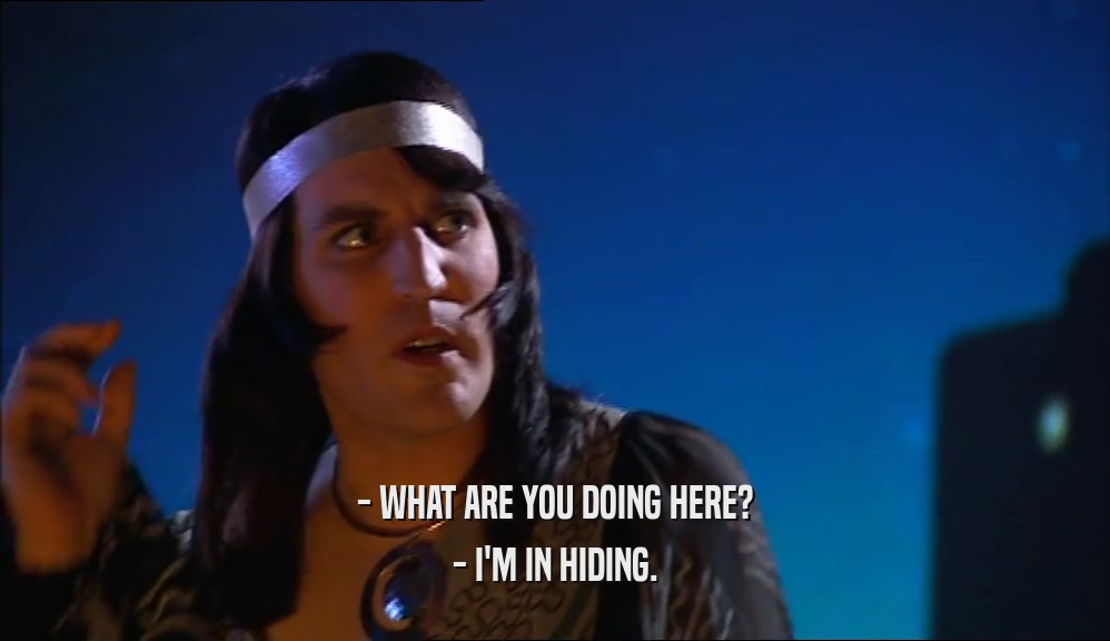 - WHAT ARE YOU DOING HERE? - I'M IN HIDING. 