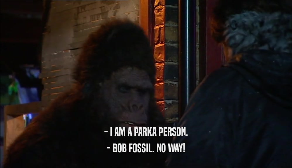 - I AM A PARKA PERSON. - BOB FOSSIL. NO WAY! 