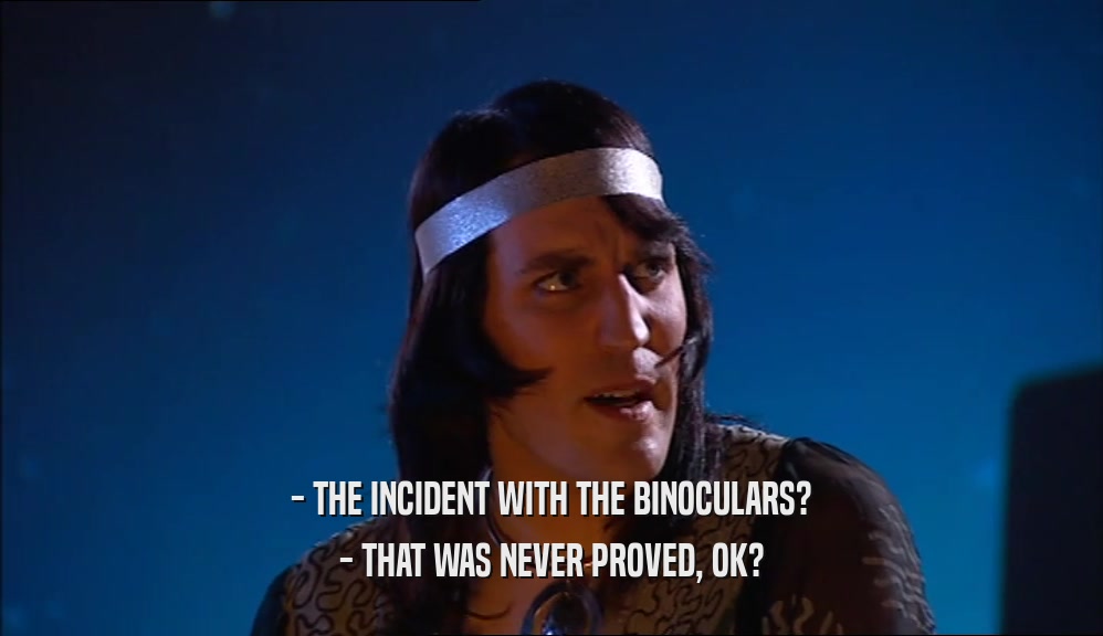 - THE INCIDENT WITH THE BINOCULARS? - THAT WAS NEVER PROVED, OK? 
