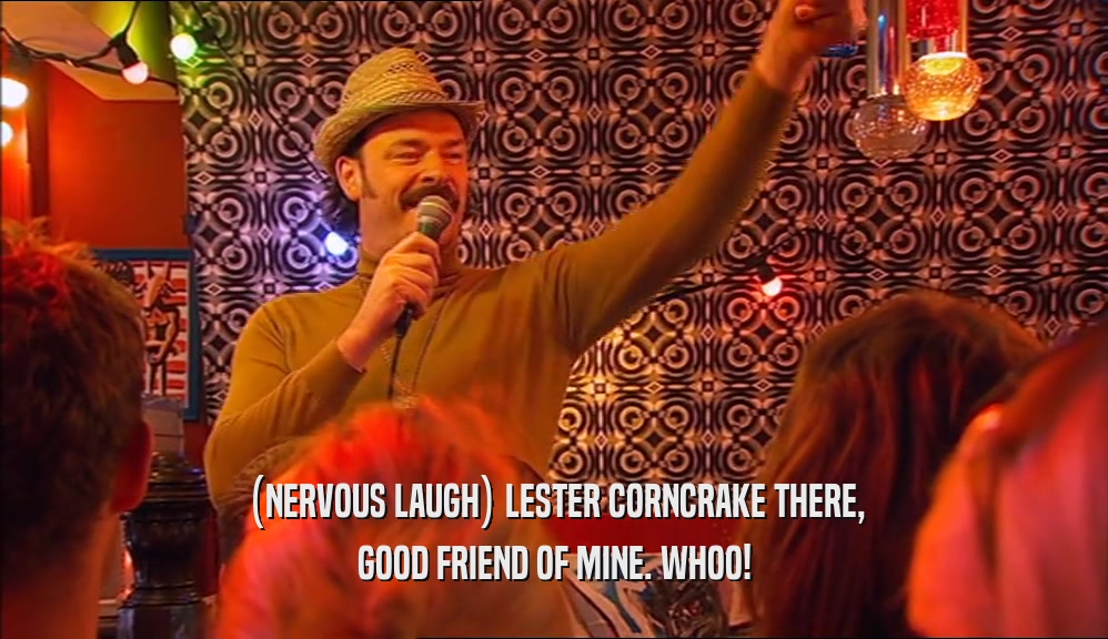 (NERVOUS LAUGH) LESTER CORNCRAKE THERE, GOOD FRIEND OF MINE. WHOO! 