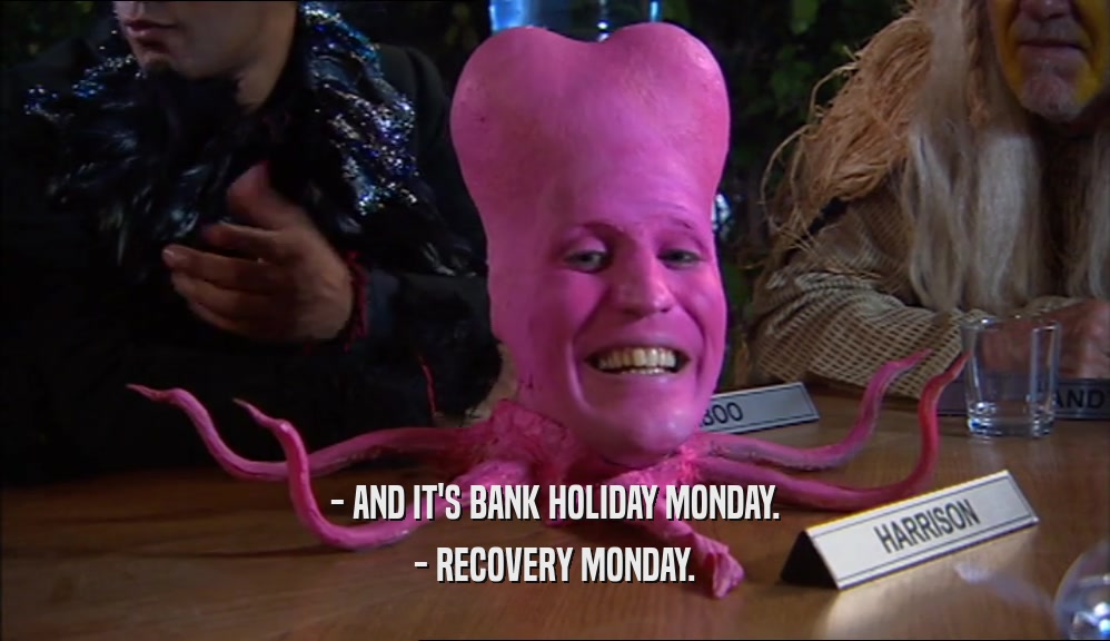- AND IT'S BANK HOLIDAY MONDAY. - RECOVERY MONDAY. 