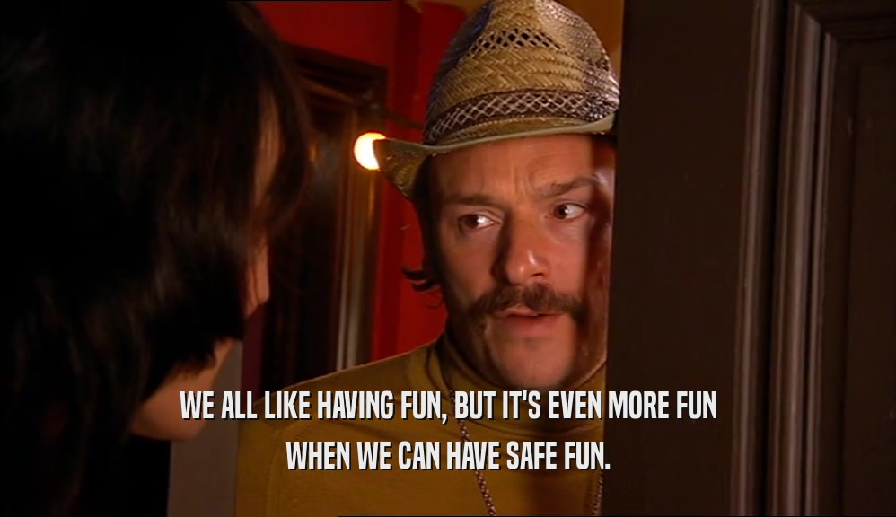 WE ALL LIKE HAVING FUN, BUT IT'S EVEN MORE FUN WHEN WE CAN HAVE SAFE FUN. 