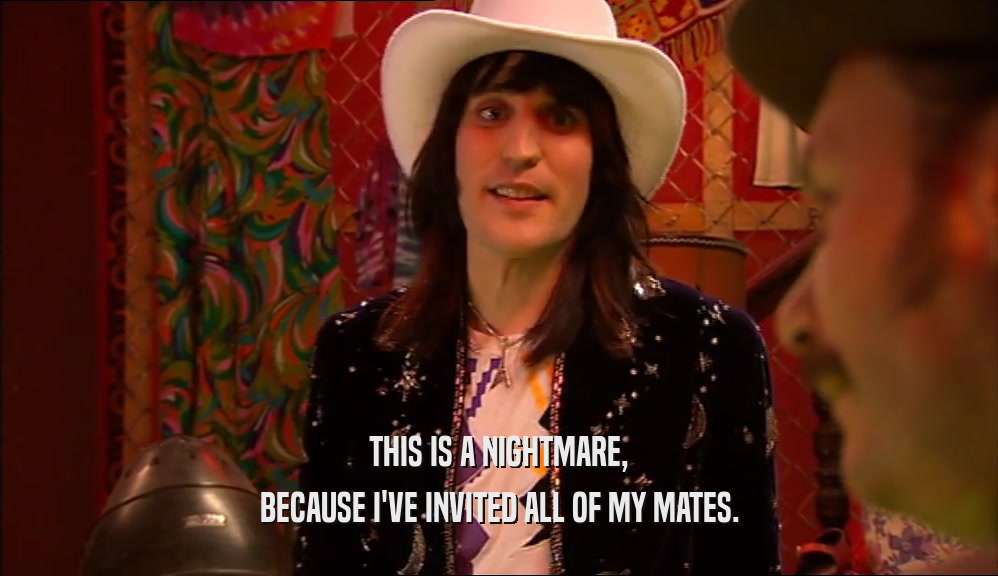 THIS IS A NIGHTMARE, BECAUSE I'VE INVITED ALL OF MY MATES. 