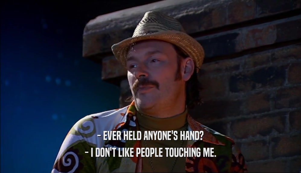 - EVER HELD ANYONE'S HAND? - I DON'T LIKE PEOPLE TOUCHING ME. 