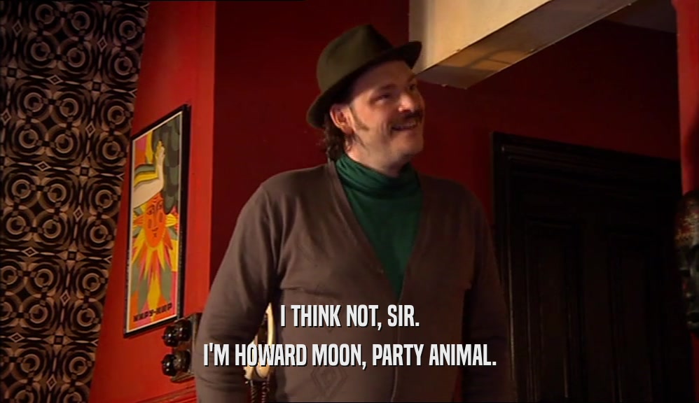 I THINK NOT, SIR. I'M HOWARD MOON, PARTY ANIMAL. 