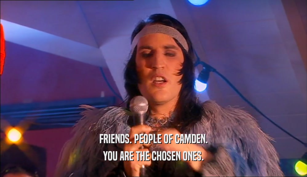 FRIENDS. PEOPLE OF CAMDEN. YOU ARE THE CHOSEN ONES. 