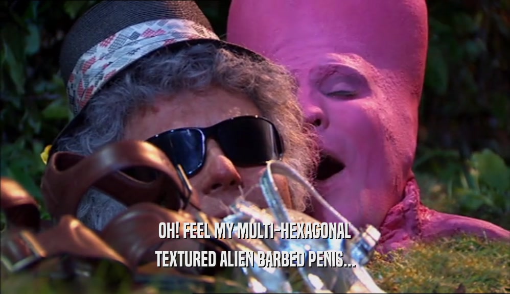 OH! FEEL MY MULTI-HEXAGONAL TEXTURED ALIEN BARBED PENIS... 