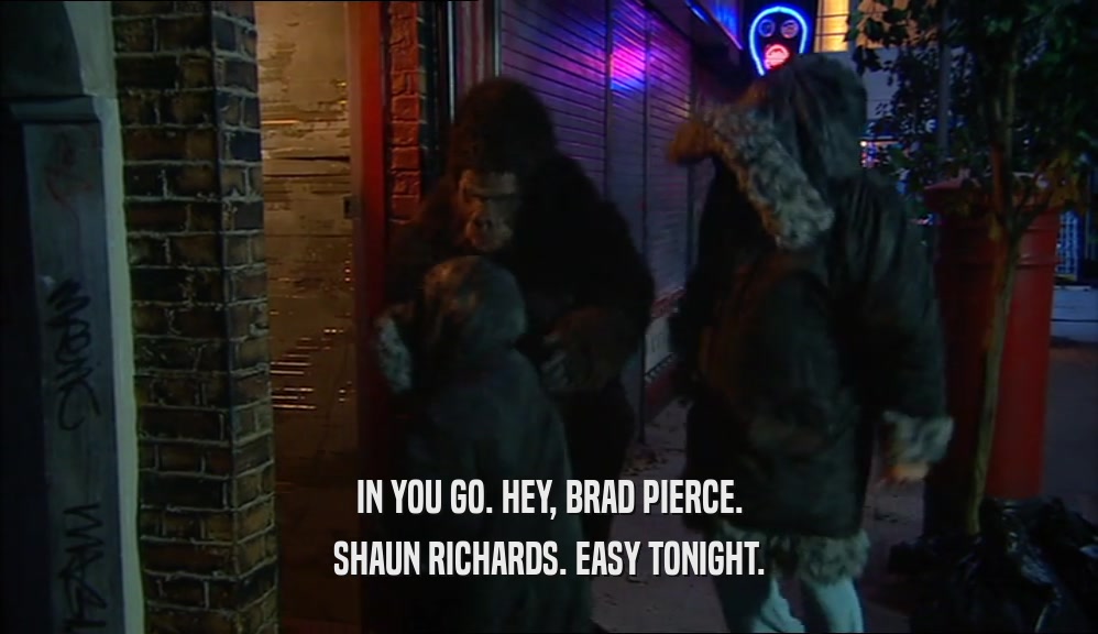 IN YOU GO. HEY, BRAD PIERCE. SHAUN RICHARDS. EASY TONIGHT. 