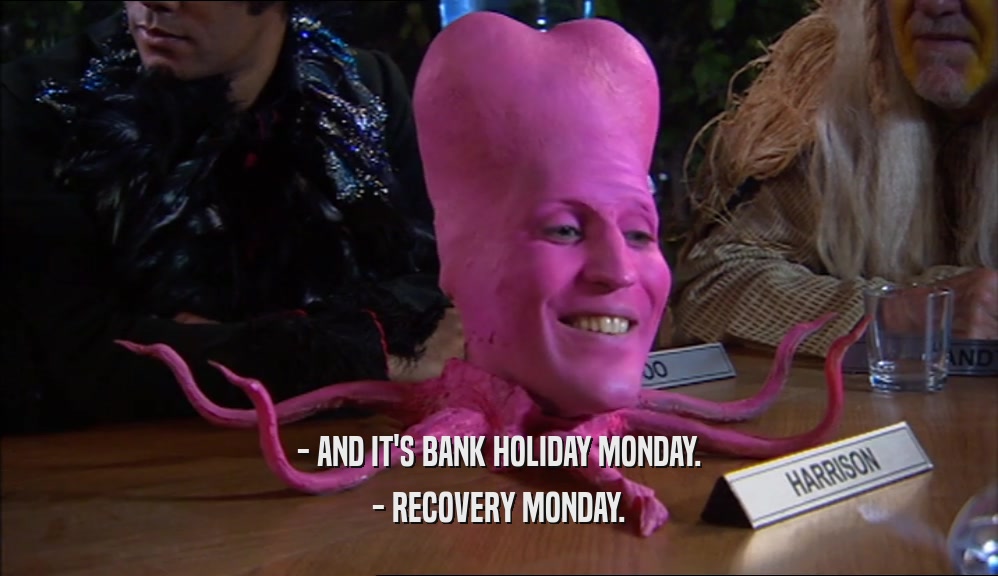 - AND IT'S BANK HOLIDAY MONDAY. - RECOVERY MONDAY. 