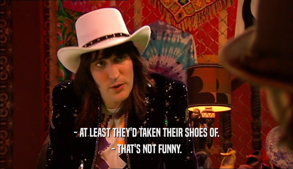 - AT LEAST THEY'D TAKEN THEIR SHOES OF. - THAT'S NOT FUNNY. 