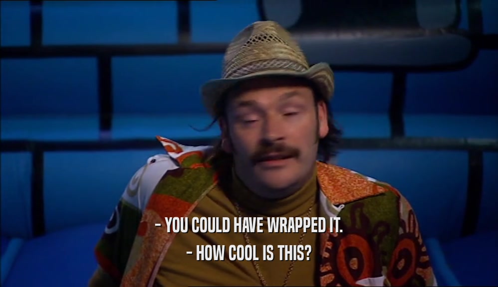 - YOU COULD HAVE WRAPPED IT. - HOW COOL IS THIS? 