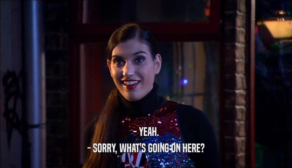 - YEAH. - SORRY, WHAT'S GOING ON HERE? 