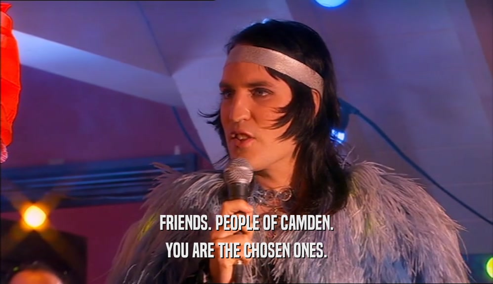 FRIENDS. PEOPLE OF CAMDEN. YOU ARE THE CHOSEN ONES. 