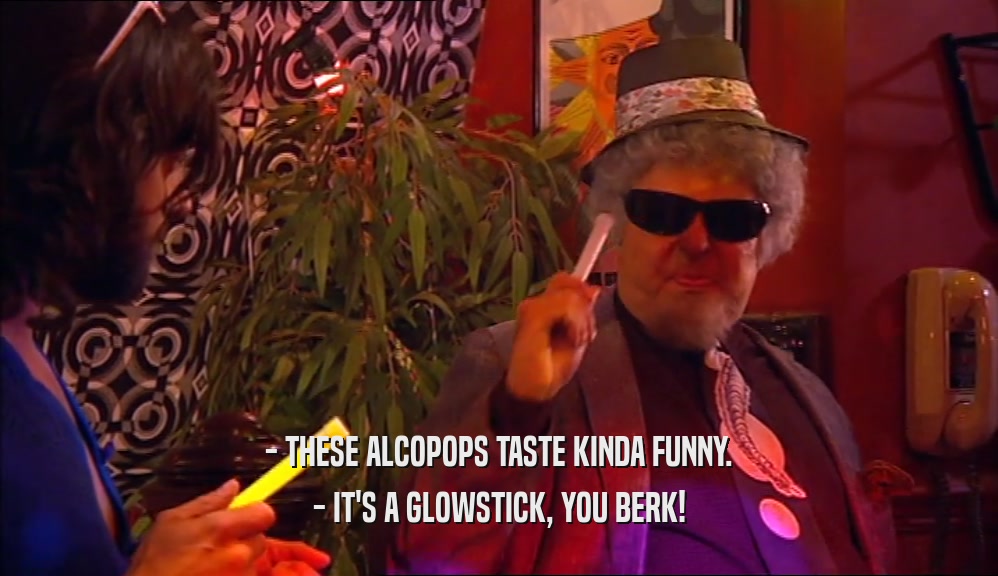 - THESE ALCOPOPS TASTE KINDA FUNNY. - IT'S A GLOWSTICK, YOU BERK! 