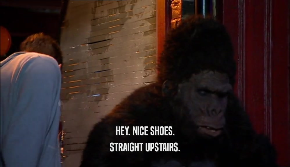 HEY. NICE SHOES. STRAIGHT UPSTAIRS. 
