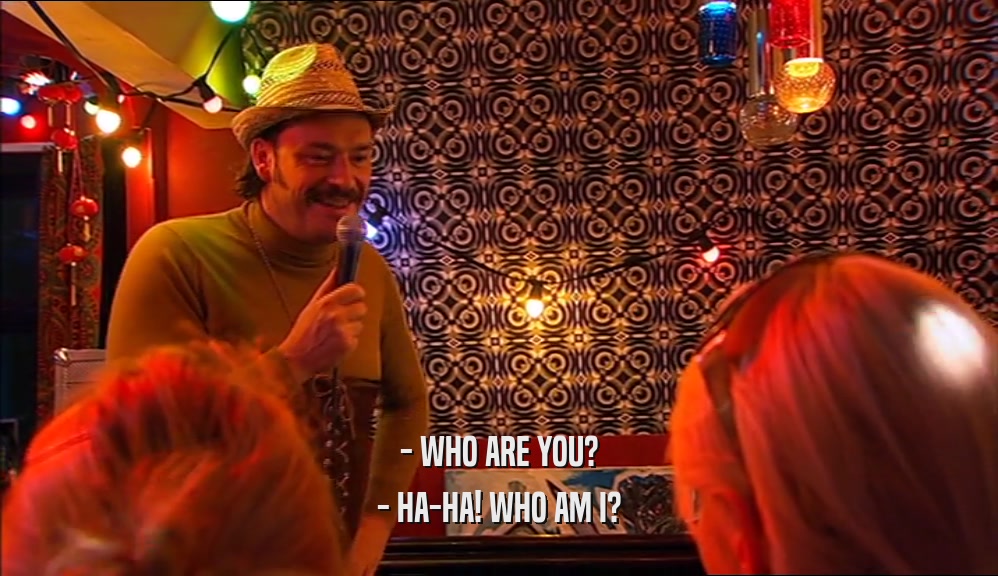 - WHO ARE YOU? - HA-HA! WHO AM I? 