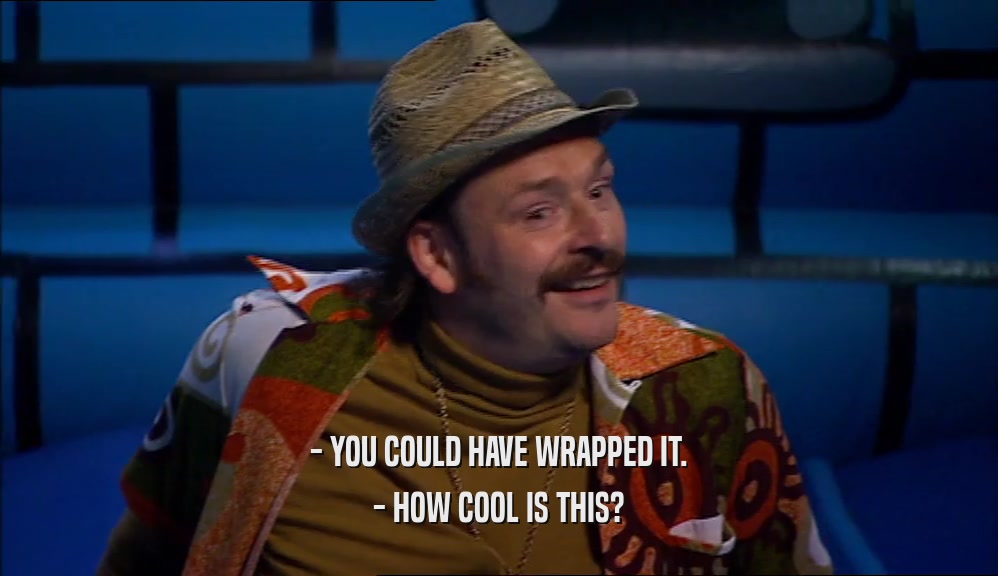 - YOU COULD HAVE WRAPPED IT. - HOW COOL IS THIS? 