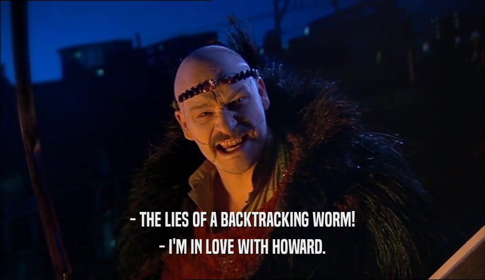 - THE LIES OF A BACKTRACKING WORM!
 - I'M IN LOVE WITH HOWARD.
 