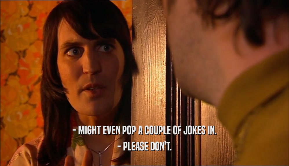 - MIGHT EVEN POP A COUPLE OF JOKES IN. - PLEASE DON'T. 