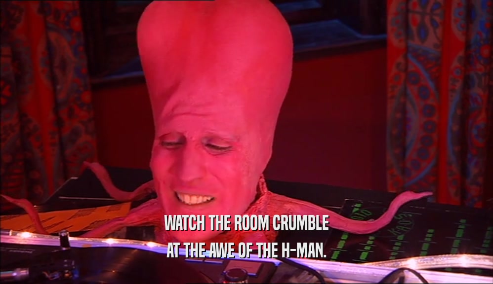 WATCH THE ROOM CRUMBLE AT THE AWE OF THE H-MAN. 