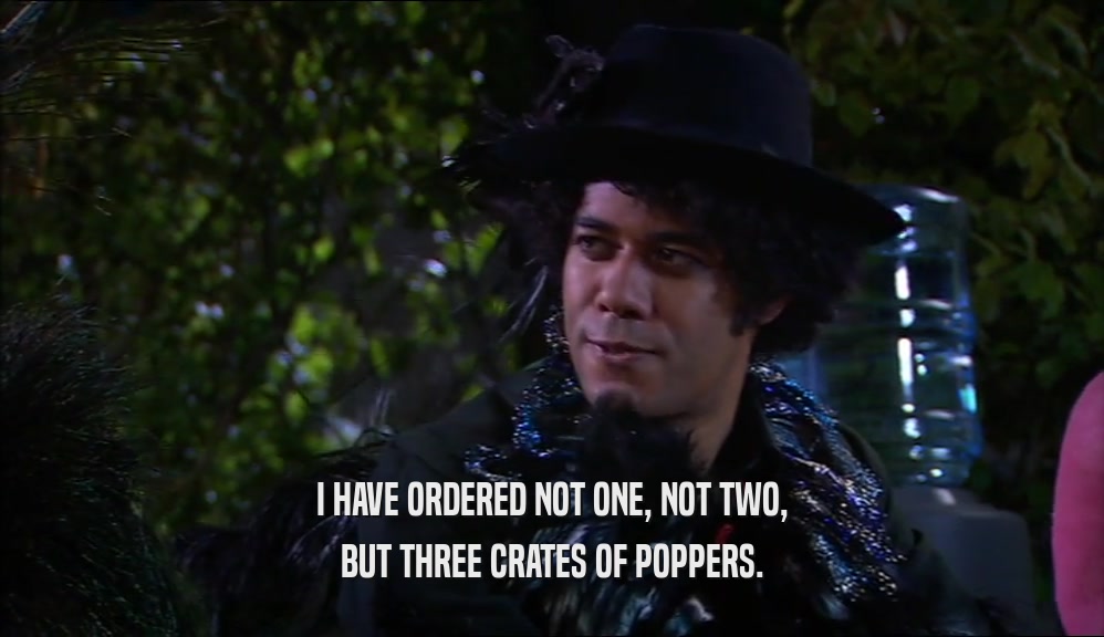 I HAVE ORDERED NOT ONE, NOT TWO, BUT THREE CRATES OF POPPERS. 