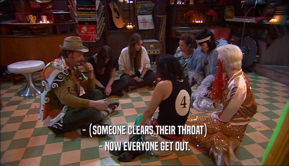 - (SOMEONE CLEARS THEIR THROAT) - NOW EVERYONE GET OUT. 