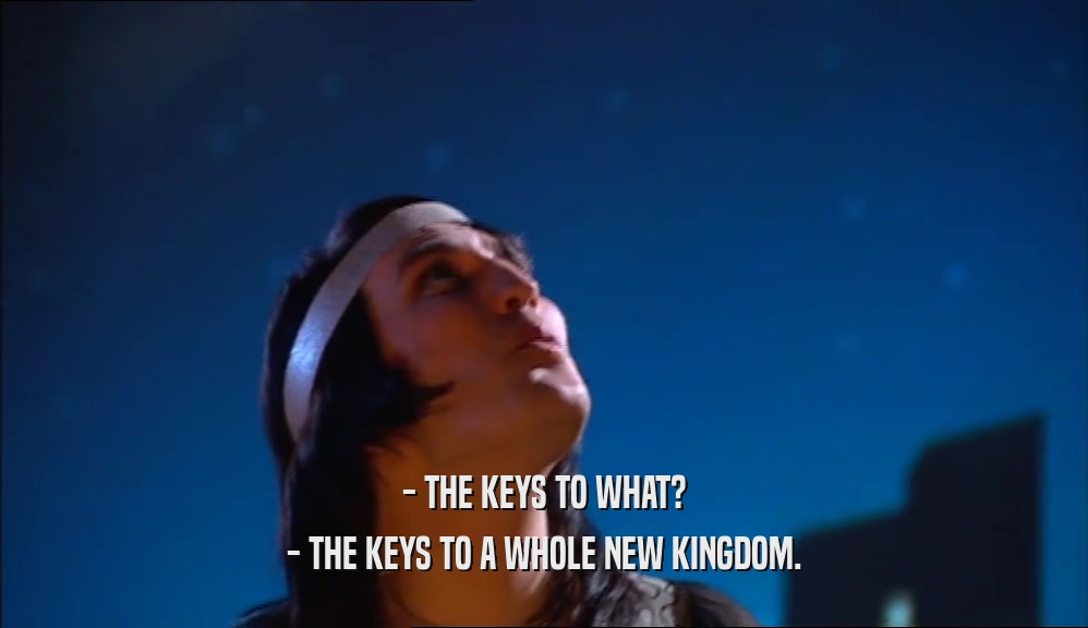 - THE KEYS TO WHAT? - THE KEYS TO A WHOLE NEW KINGDOM. 