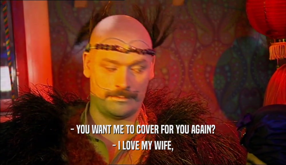 - YOU WANT ME TO COVER FOR YOU AGAIN? - I LOVE MY WIFE, 