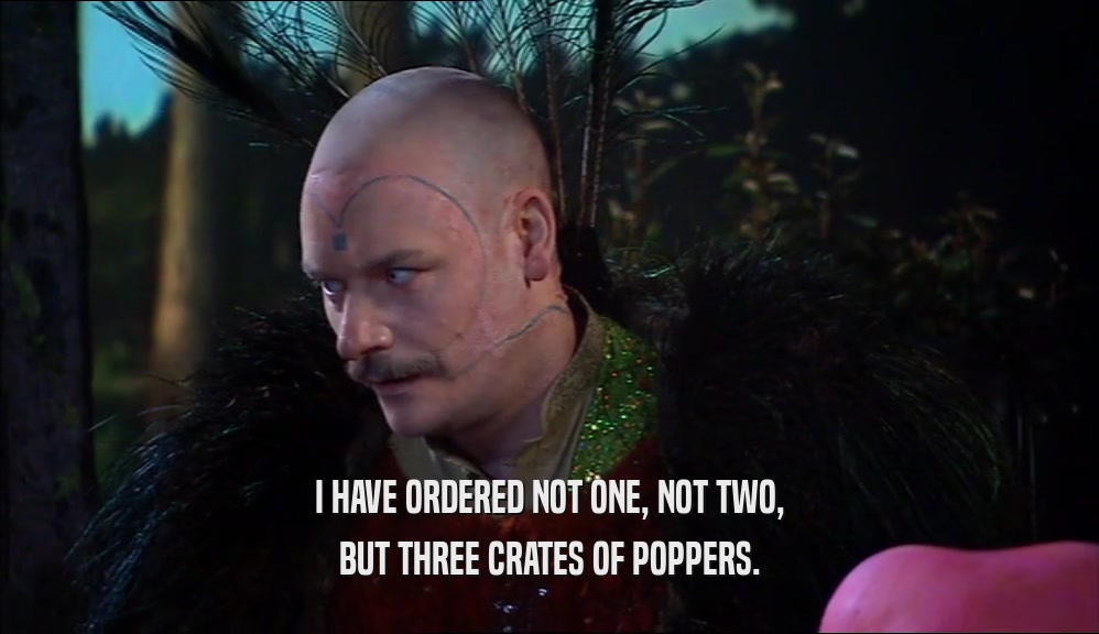 I HAVE ORDERED NOT ONE, NOT TWO, BUT THREE CRATES OF POPPERS. 