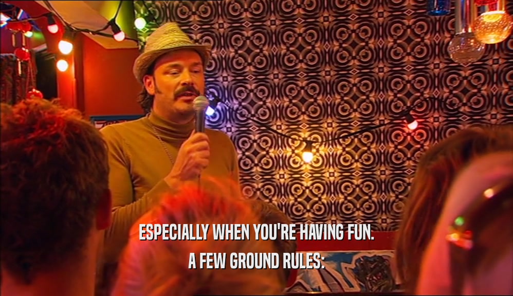 ESPECIALLY WHEN YOU'RE HAVING FUN. A FEW GROUND RULES: 
