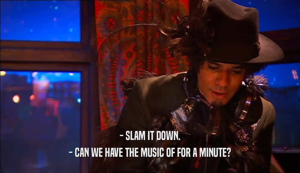 - SLAM IT DOWN. - CAN WE HAVE THE MUSIC OF FOR A MINUTE? 