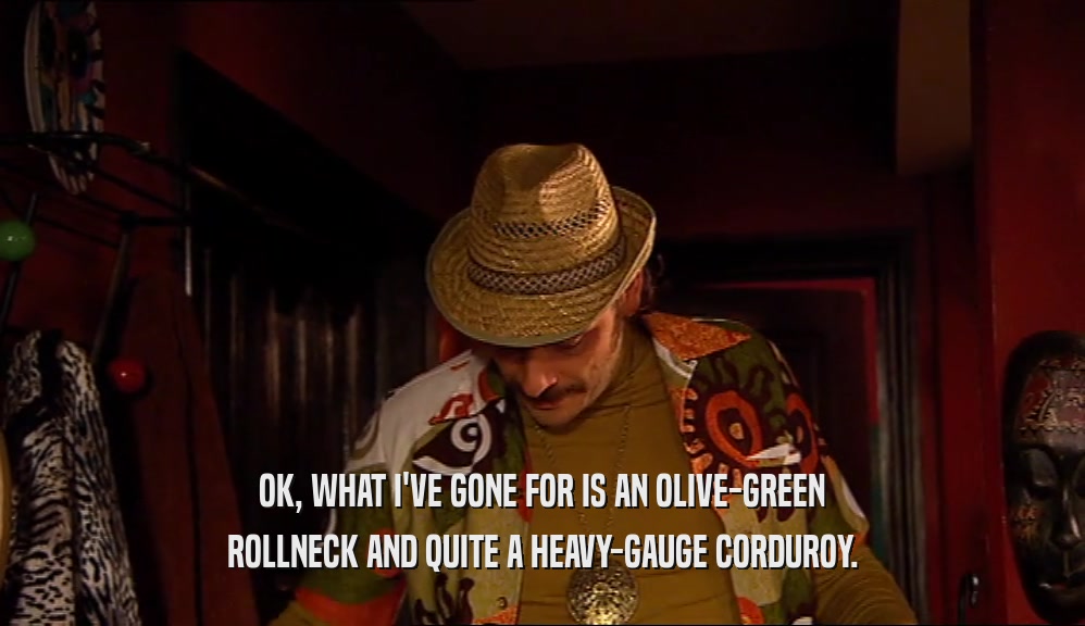OK, WHAT I'VE GONE FOR IS AN OLIVE-GREEN ROLLNECK AND QUITE A HEAVY-GAUGE CORDUROY. 