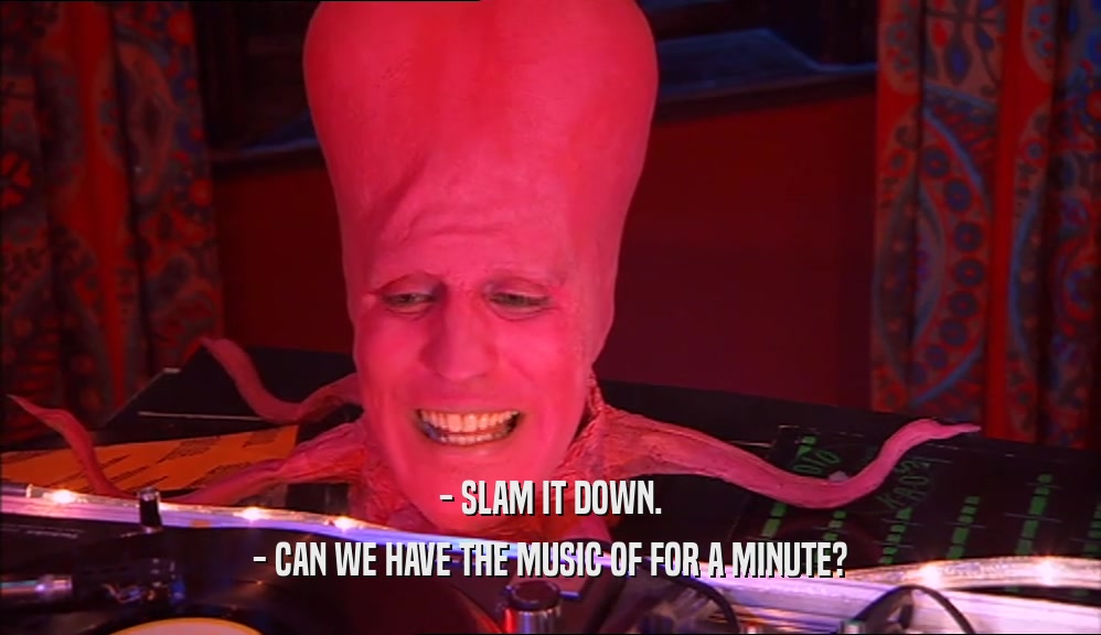 - SLAM IT DOWN. - CAN WE HAVE THE MUSIC OF FOR A MINUTE? 