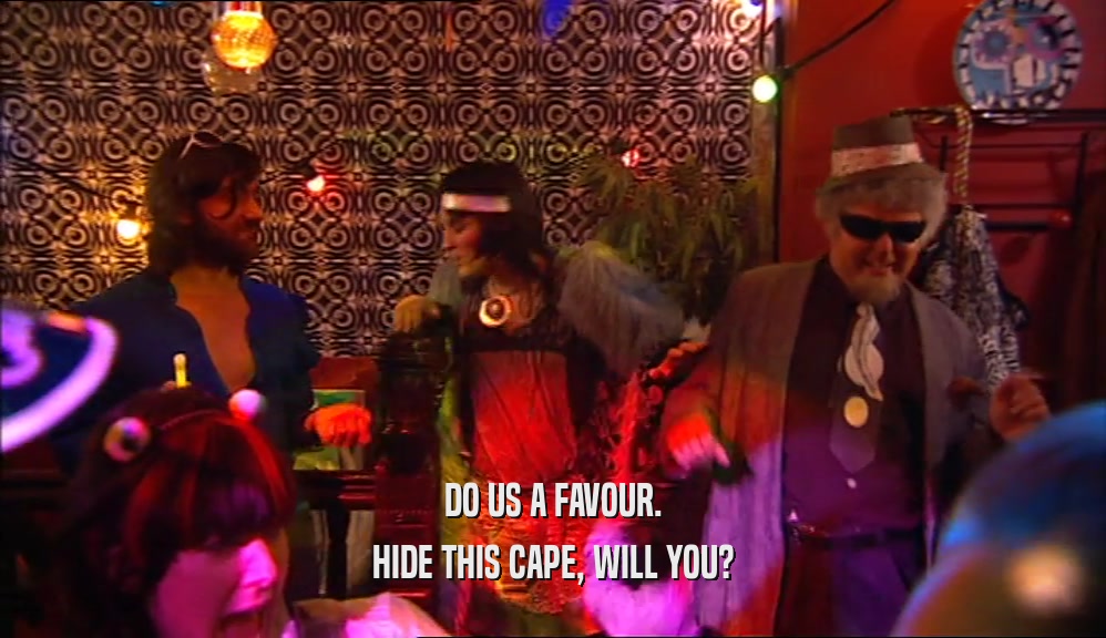 DO US A FAVOUR. HIDE THIS CAPE, WILL YOU? 