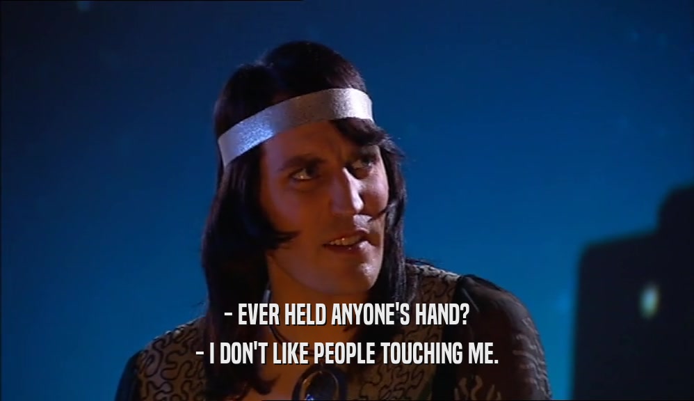 - EVER HELD ANYONE'S HAND? - I DON'T LIKE PEOPLE TOUCHING ME. 