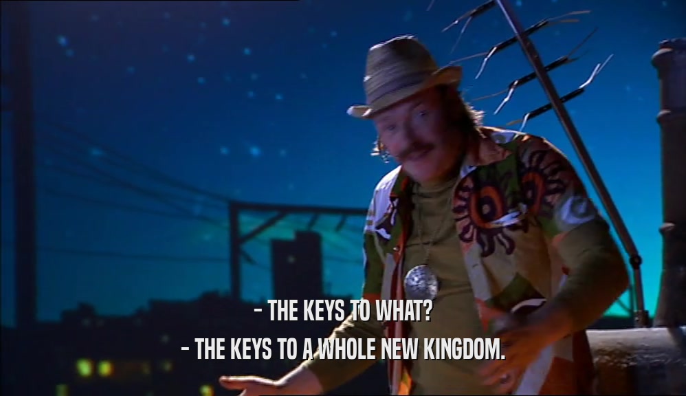 - THE KEYS TO WHAT? - THE KEYS TO A WHOLE NEW KINGDOM. 