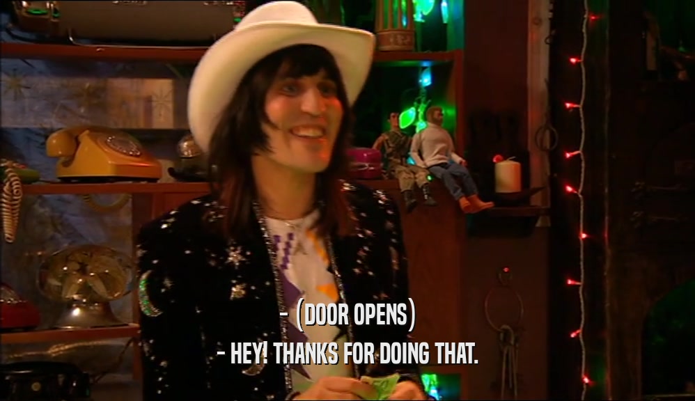 - (DOOR OPENS) - HEY! THANKS FOR DOING THAT. 