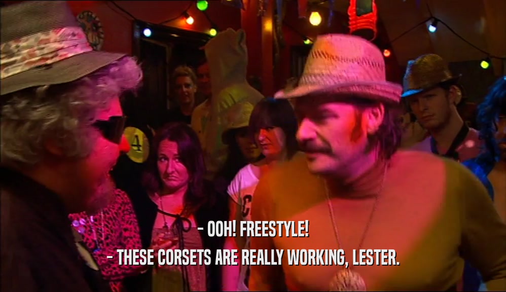 - OOH! FREESTYLE! - THESE CORSETS ARE REALLY WORKING, LESTER. 