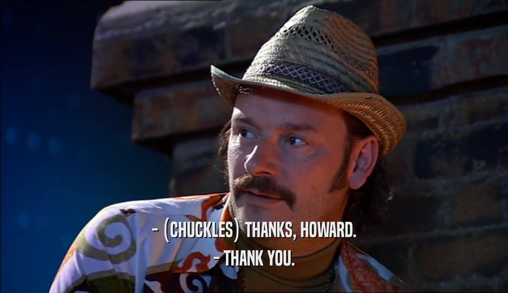 - (CHUCKLES) THANKS, HOWARD. - THANK YOU. 
