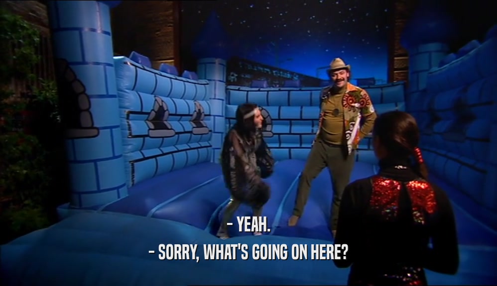 - YEAH. - SORRY, WHAT'S GOING ON HERE? 