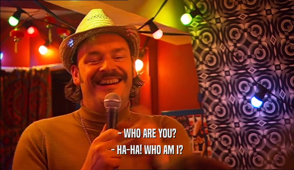 - WHO ARE YOU? - HA-HA! WHO AM I? 