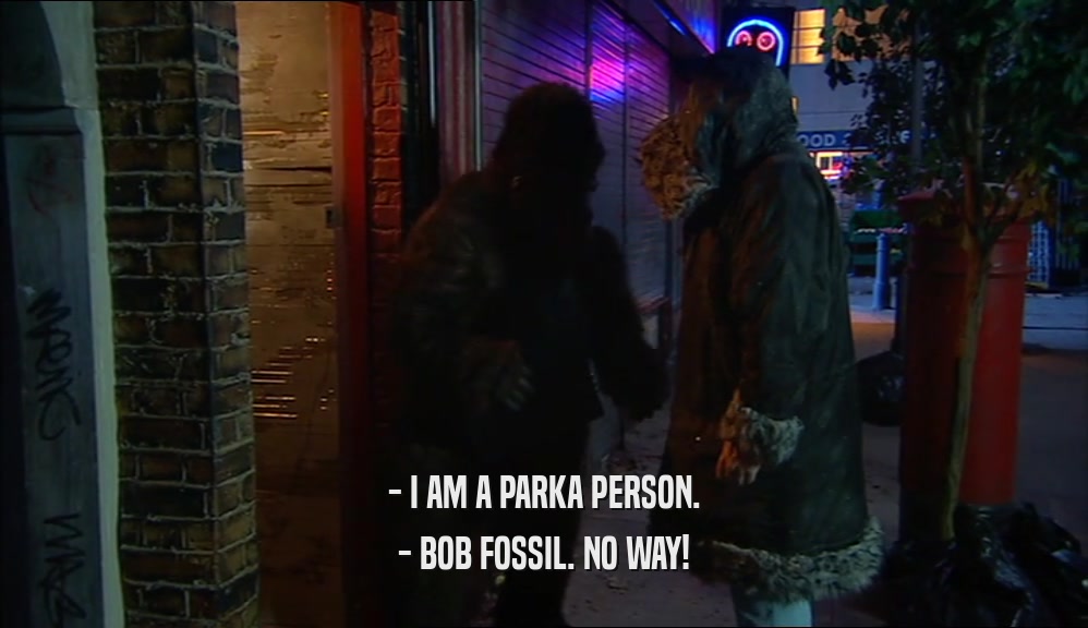 - I AM A PARKA PERSON. - BOB FOSSIL. NO WAY! 