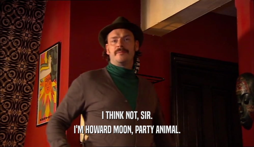 I THINK NOT, SIR. I'M HOWARD MOON, PARTY ANIMAL. 
