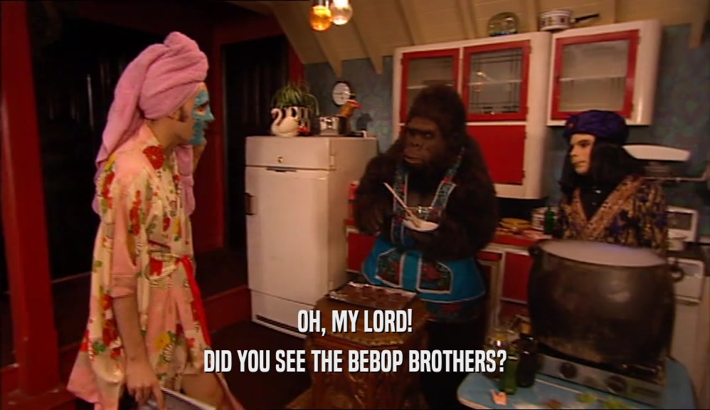 OH, MY LORD! DID YOU SEE THE BEBOP BROTHERS? 