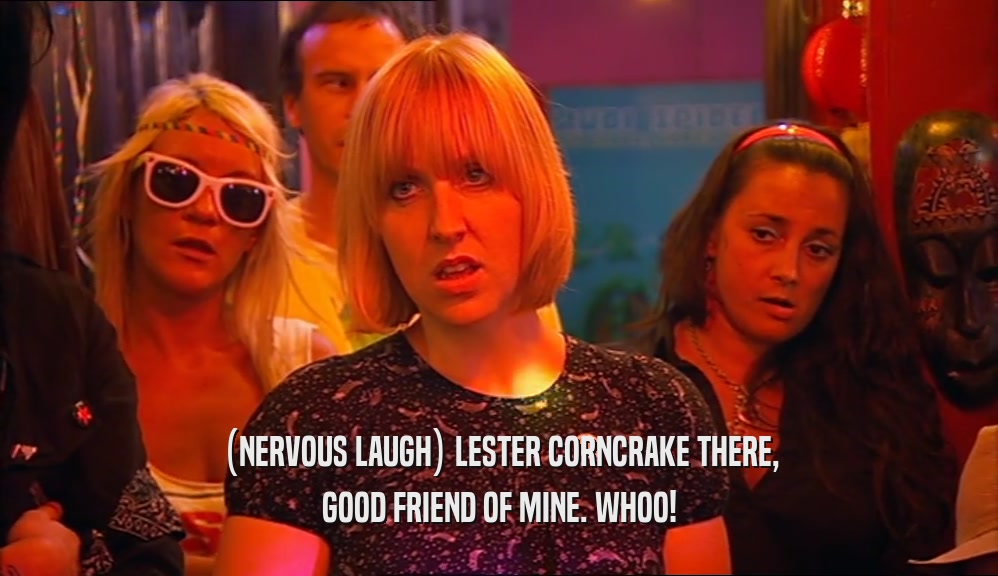 (NERVOUS LAUGH) LESTER CORNCRAKE THERE, GOOD FRIEND OF MINE. WHOO! 