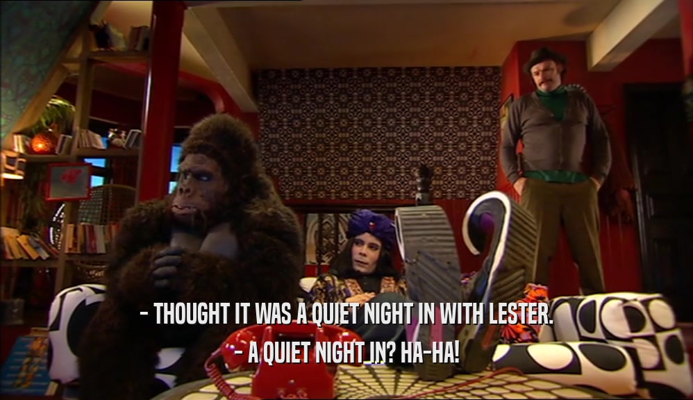 - THOUGHT IT WAS A QUIET NIGHT IN WITH LESTER. - A QUIET NIGHT IN? HA-HA! 