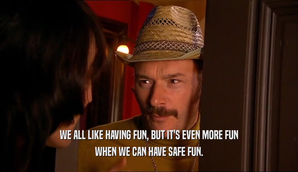WE ALL LIKE HAVING FUN, BUT IT'S EVEN MORE FUN WHEN WE CAN HAVE SAFE FUN. 